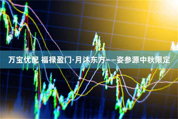 万宝优配 福禄盈门·月沐东方——姿参源中秋限定