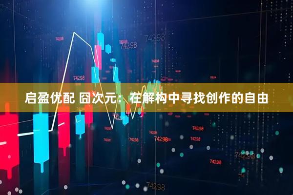 启盈优配 囧次元：在解构中寻找创作的自由
