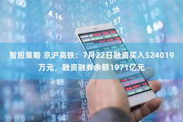 智股策略 京沪高铁：7月22日融资买入524019万元，融资融券余额1971亿元
